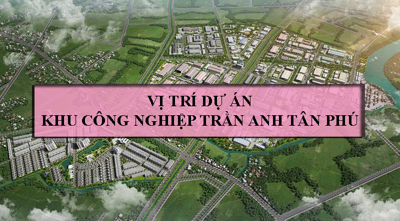 Vị trí dự án khu công nghiệp Trần Anh Tân Phú nằm ở đâu?